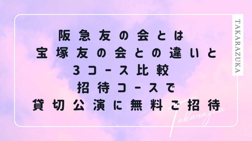 阪急友の会 阪急友の会とは 宝塚友の会との違いと3コース比較 招待コースで貸切