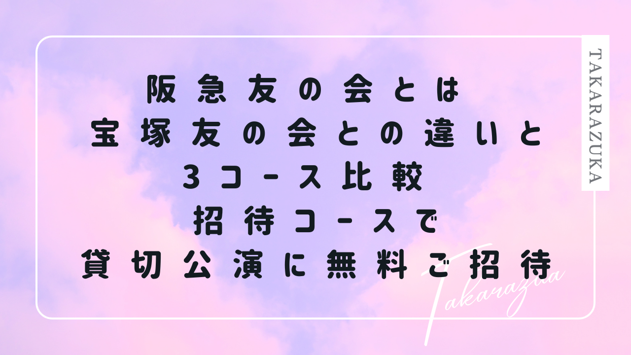 阪急友の会とは 宝塚友の会との違いと3コース比較 招待コースで貸切